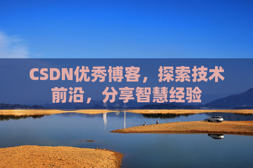 CSDN优秀博客,探索技术前沿,分享智慧经验